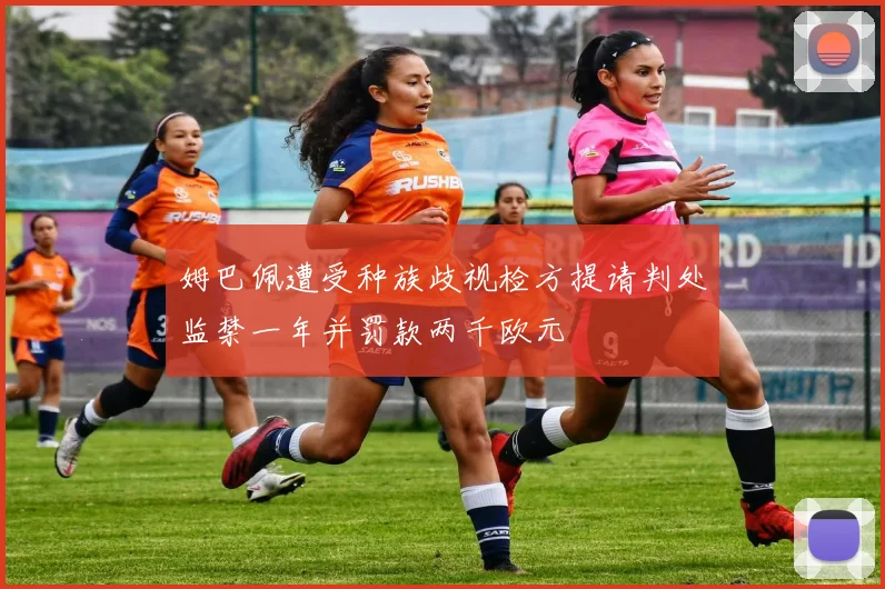 姆巴佩遭受种族歧视检方提请判处监禁一年并罚款两千欧元