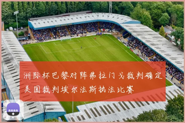 洲际杯巴黎对阵弗拉门戈裁判确定美国裁判埃尔法斯执法比赛