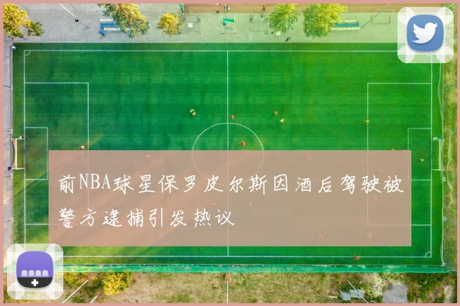 前NBA球星保罗皮尔斯因酒后驾驶被警方逮捕引发热议
