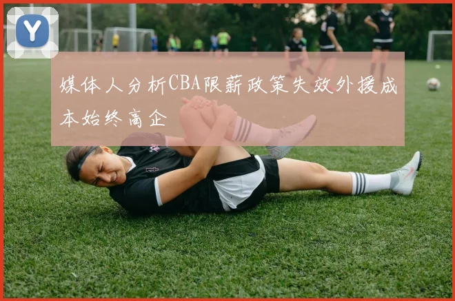 媒体人分析CBA限薪政策失效外援成本始终高企