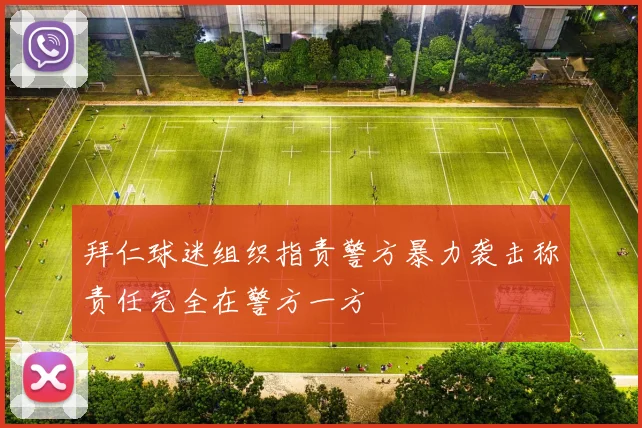 拜仁球迷组织指责警方暴力袭击称责任完全在警方一方