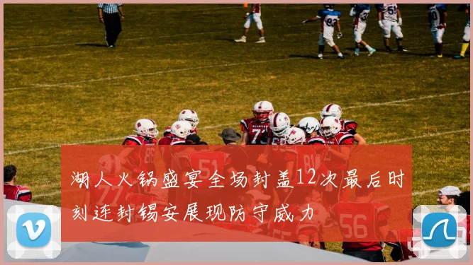 湖人火锅盛宴全场封盖12次最后时刻连封锡安展现防守威力