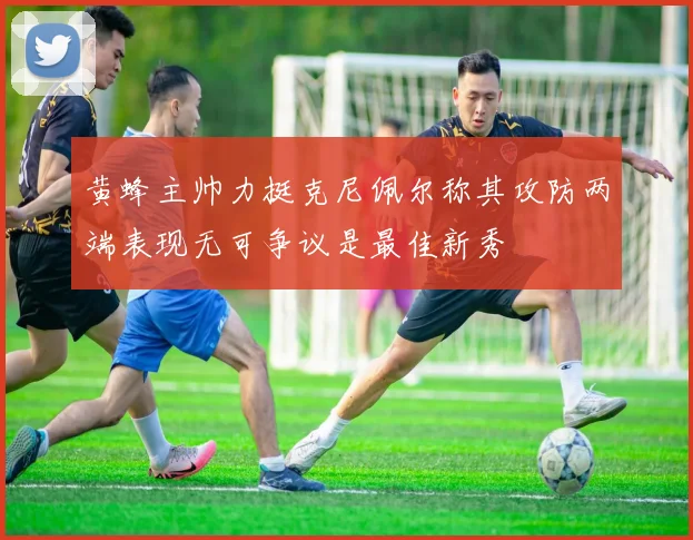 黄蜂主帅力挺克尼佩尔称其攻防两端表现无可争议是最佳新秀