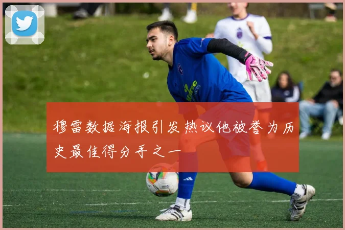 穆雷数据海报引发热议他被誉为历史最佳得分手之一