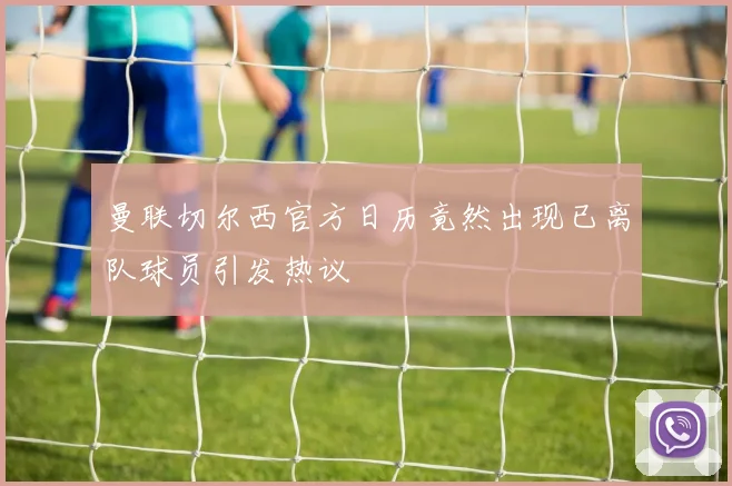 曼联切尔西官方日历竟然出现已离队球员引发热议
