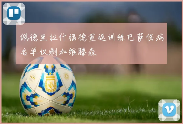 佩德里拉什福德重返训练巴萨伤病名单仅剩加维滕森