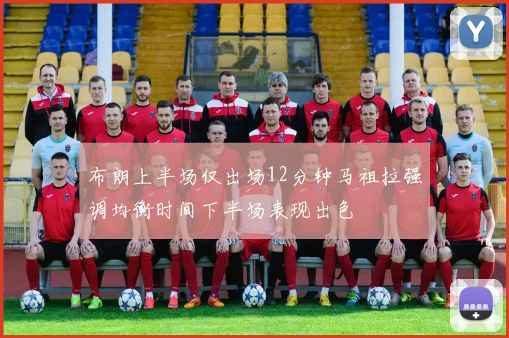 布朗上半场仅出场12分钟马祖拉强调均衡时间下半场表现出色