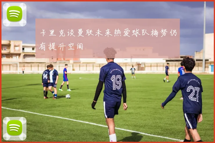 卡里克谈曼联未来热爱球队梅努仍有提升空间
