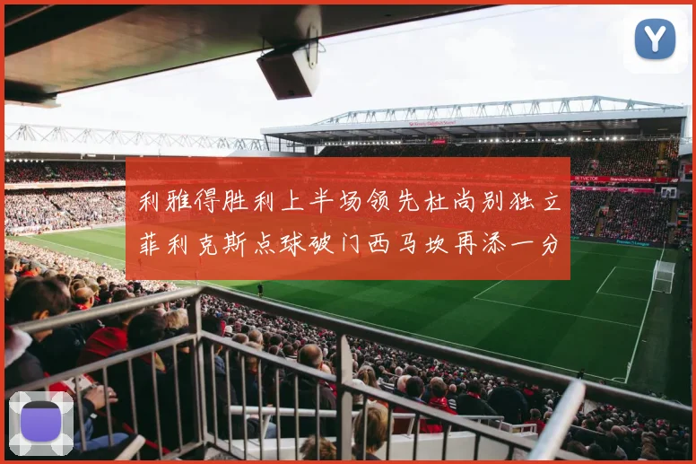 利雅得胜利上半场领先杜尚别独立菲利克斯点球破门西马坎再添一分