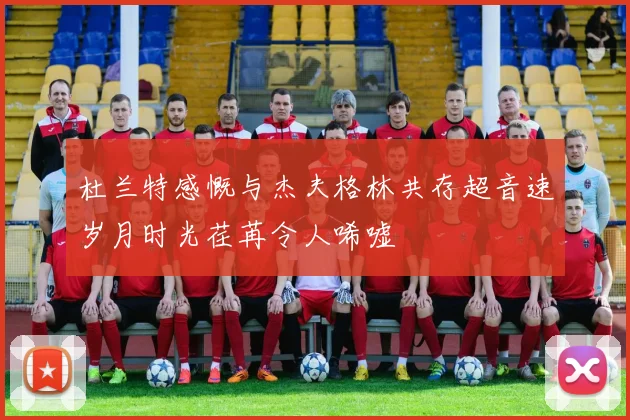 杜兰特感慨与杰夫格林共存超音速岁月时光荏苒令人唏嘘