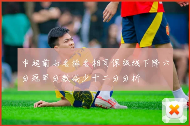 中超前七名排名相同保级线下降六分冠军分数减少十二分分析