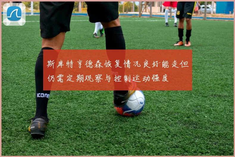 斯库特亨德森恢复情况良好能走但仍需定期观察与控制运动强度