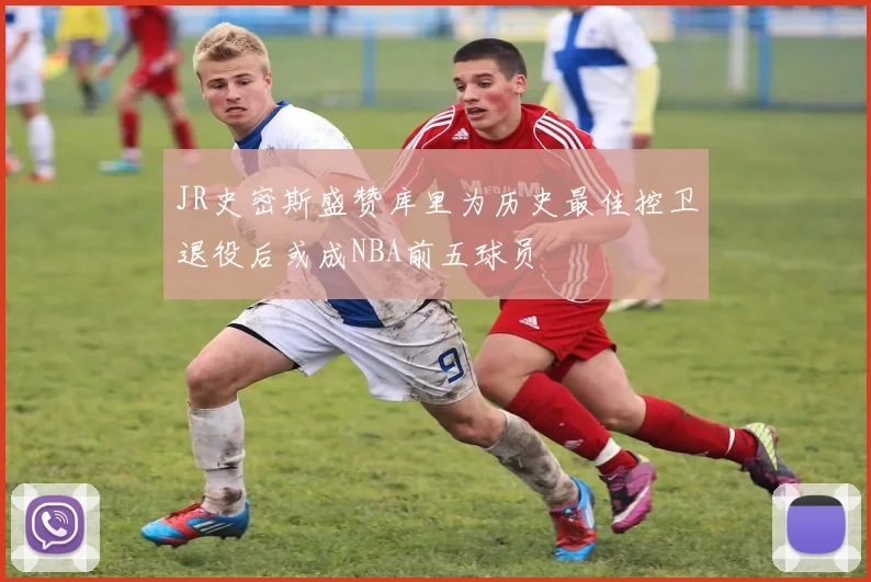 JR史密斯盛赞库里为历史最佳控卫退役后或成NBA前五球员